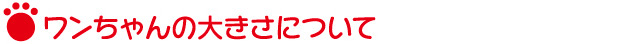 ワンちゃんの大きさについて